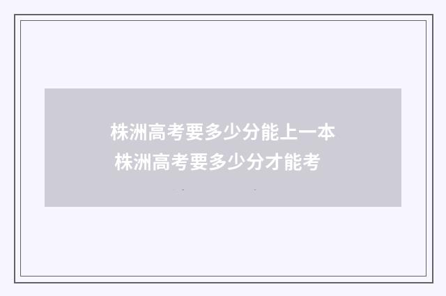株洲高考要多少分能上一本 株洲高考要多少分才能考