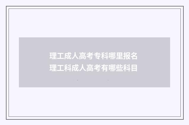 理工成人高考专科哪里报名 理工科成人高考有哪些科目