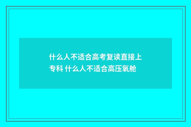 什么人不适合高考复读直接上专科 什么人不适合高压氧舱