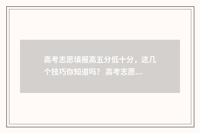 高考志愿填报高五分低十分，这几个技巧你知道吗？ 高考志愿填报高职专科批