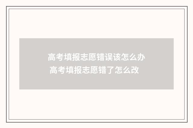 高考填报志愿错误该怎么办 高考填报志愿错了怎么改