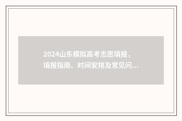 2024山东模拟高考志愿填报，填报指南、时间安排及常见问题解答 山东省模拟高考2021时间