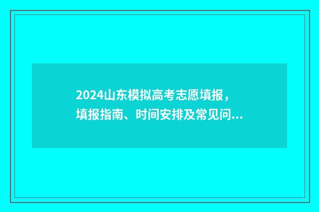 2024山东模拟高考志愿填报，填报指南、时间安排及常见问题解答 山东省模拟高考2021时间