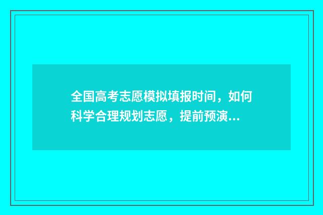 全国高考志愿模拟填报时间，如何科学合理规划志愿，提前预演决胜之道！ 高考志愿模拟入口