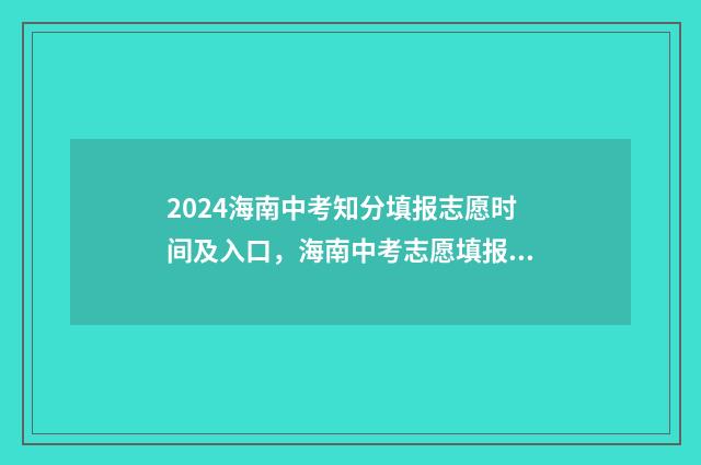 2024海南中考知分填报志愿时间及入口，海南中考志愿填报指南 海南2021年中考