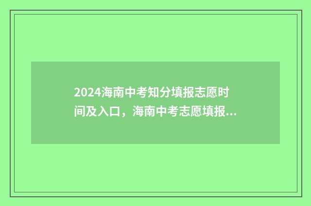 2024海南中考知分填报志愿时间及入口，海南中考志愿填报指南 海南2021年中考