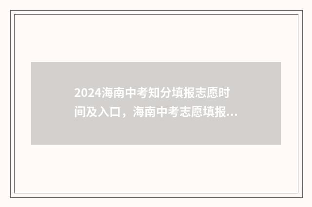 2024海南中考知分填报志愿时间及入口，海南中考志愿填报指南 海南2021年中考