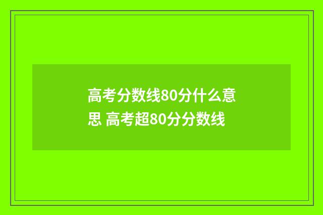 高考分数线80分什么意思 高考超80分分数线