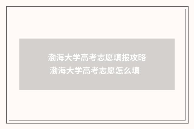 渤海大学高考志愿填报攻略 渤海大学高考志愿怎么填