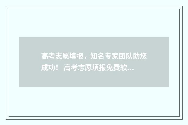 高考志愿填报，知名专家团队助您成功！ 高考志愿填报免费软件