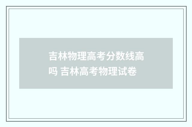 吉林物理高考分数线高吗 吉林高考物理试卷