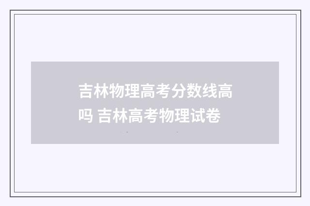 吉林物理高考分数线高吗 吉林高考物理试卷