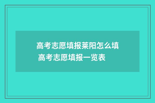 高考志愿填报莱阳怎么填 高考志愿填报一览表