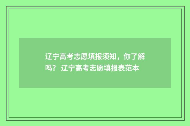 辽宁高考志愿填报须知，你了解吗？ 辽宁高考志愿填报表范本