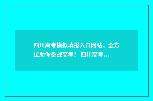 四川高考模拟填报入口网站，全方位助你备战高考！ 四川高考模拟填报