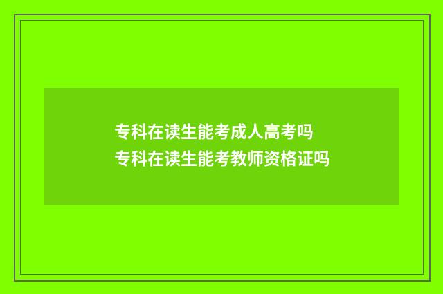 专科在读生能考成人高考吗 专科在读生能考教师资格证吗