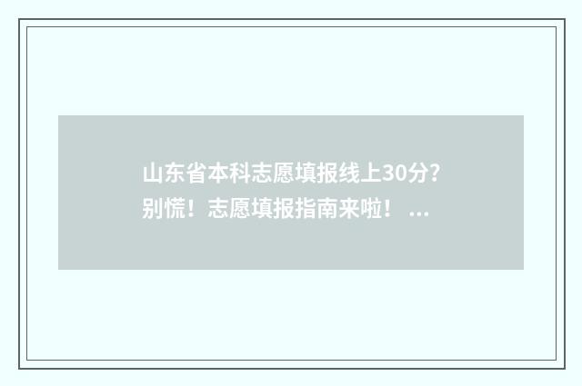山东省本科志愿填报线上30分？别慌！志愿填报指南来啦！ 山东省本科志愿和专科志愿是一起填的吗