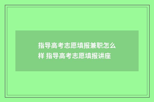 指导高考志愿填报兼职怎么样 指导高考志愿填报讲座