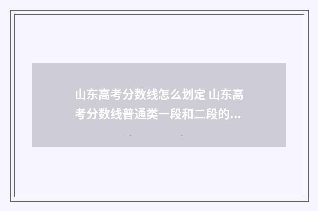 山东高考分数线怎么划定 山东高考分数线普通类一段和二段的区别
