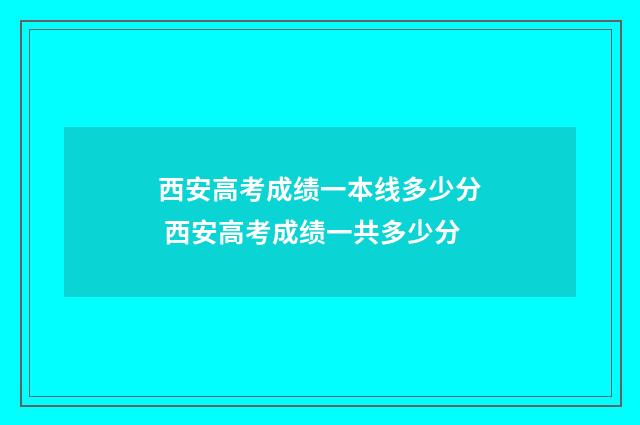 西安高考成绩一本线多少分 西安高考成绩一共多少分