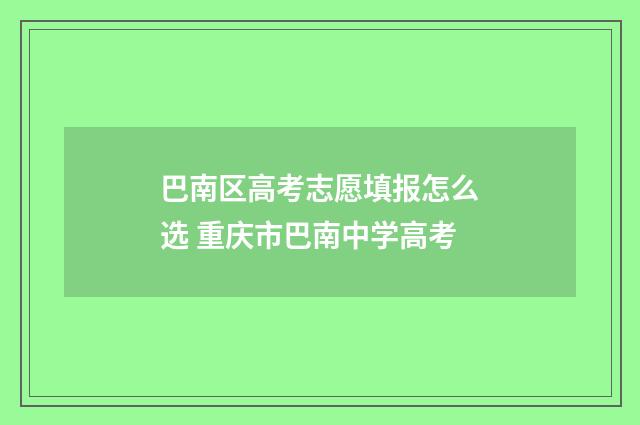 巴南区高考志愿填报怎么选 重庆市巴南中学高考