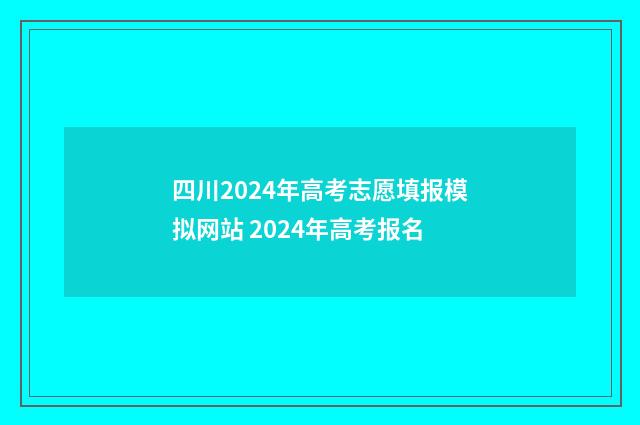 四川2024年高考志愿填报模拟网站 2024年高考报名