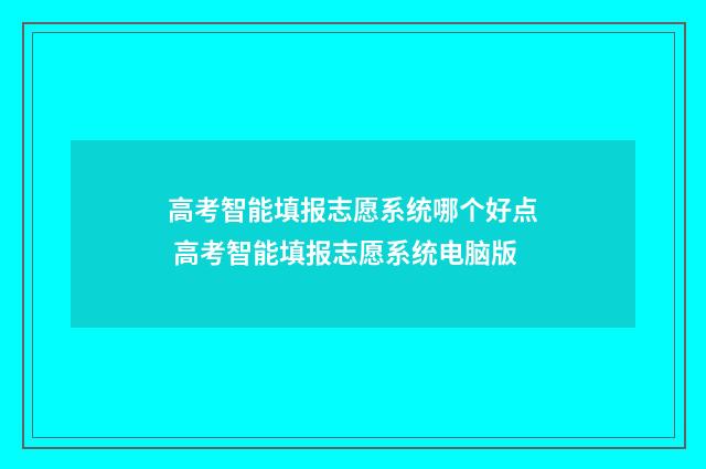 高考智能填报志愿系统哪个好点 高考智能填报志愿系统电脑版