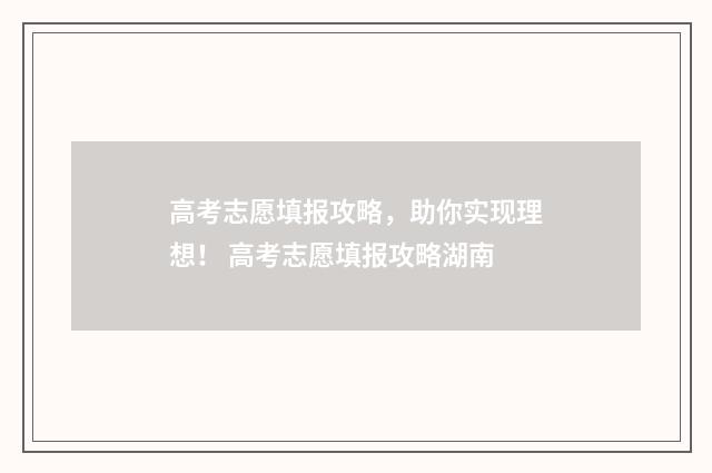 高考志愿填报攻略，助你实现理想！ 高考志愿填报攻略湖南