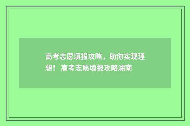 高考志愿填报攻略，助你实现理想！ 高考志愿填报攻略湖南