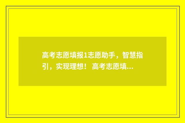 高考志愿填报1志愿助手，智慧指引，实现理想！ 高考志愿填报怎么填报