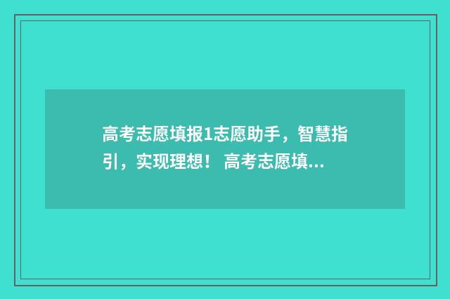 高考志愿填报1志愿助手，智慧指引，实现理想！ 高考志愿填报怎么填报