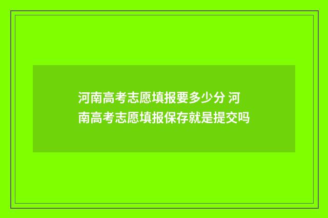 河南高考志愿填报要多少分 河南高考志愿填报保存就是提交吗