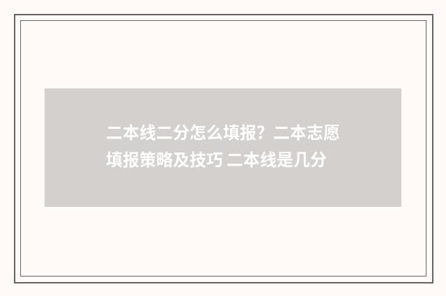 二本线二分怎么填报？二本志愿填报策略及技巧 二本线是几分