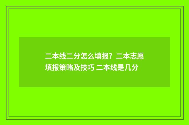 二本线二分怎么填报？二本志愿填报策略及技巧 二本线是几分