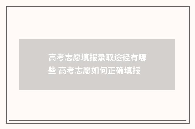 高考志愿填报录取途径有哪些 高考志愿如何正确填报