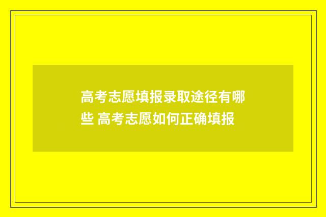 高考志愿填报录取途径有哪些 高考志愿如何正确填报