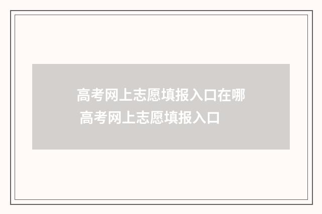 高考网上志愿填报入口在哪 高考网上志愿填报入口