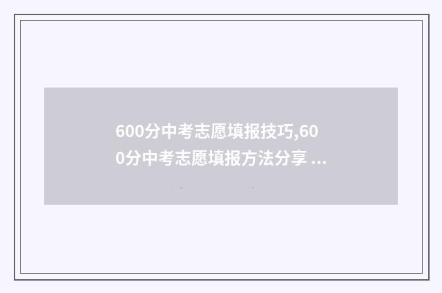 600分中考志愿填报技巧,600分中考志愿填报方法分享 中考600分可以上什么学校