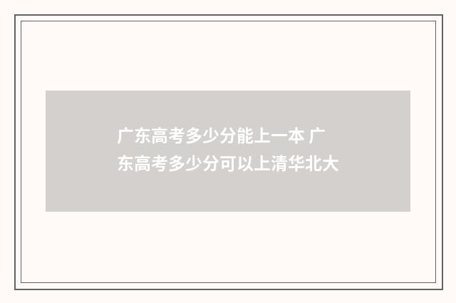 广东高考多少分能上一本 广东高考多少分可以上清华北大