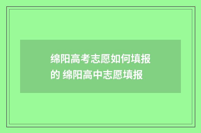 绵阳高考志愿如何填报的 绵阳高中志愿填报