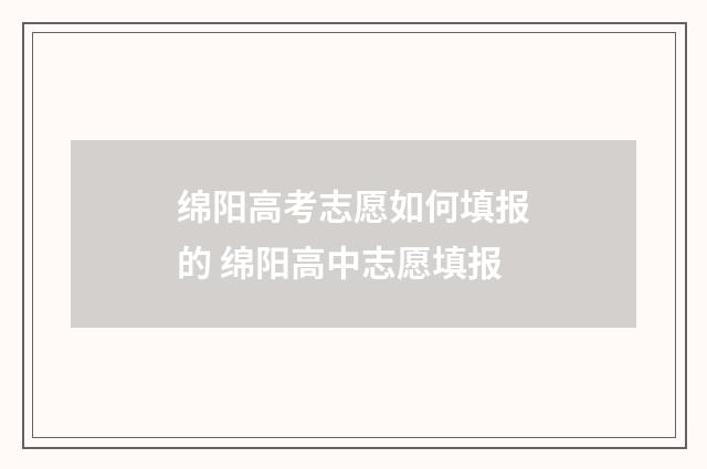 绵阳高考志愿如何填报的 绵阳高中志愿填报