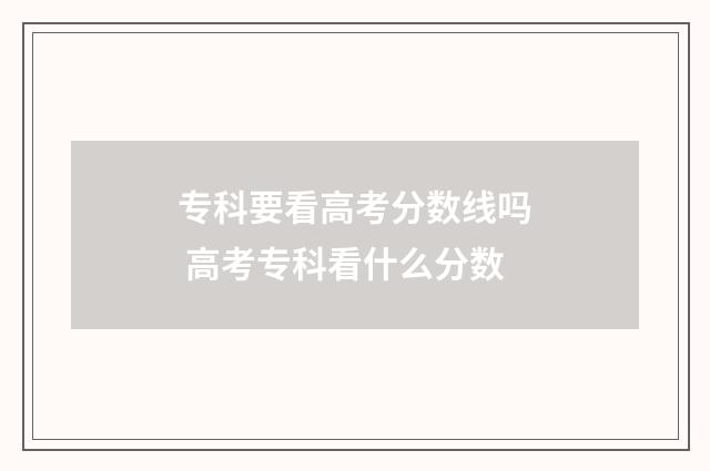专科要看高考分数线吗 高考专科看什么分数