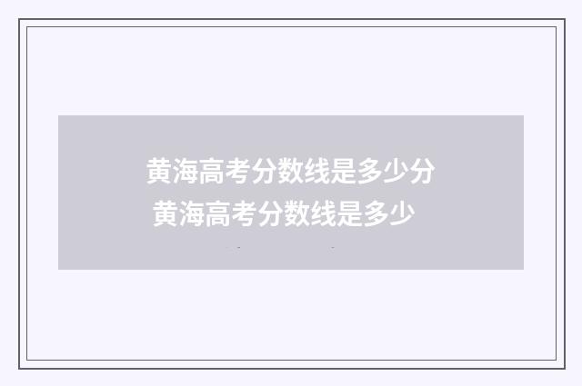 黄海高考分数线是多少分 黄海高考分数线是多少