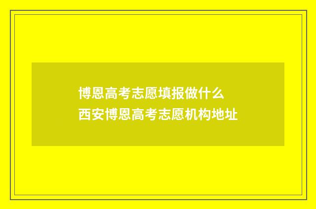 博恩高考志愿填报做什么 西安博恩高考志愿机构地址