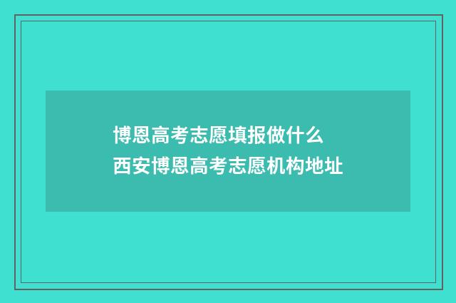 博恩高考志愿填报做什么 西安博恩高考志愿机构地址