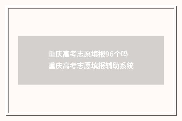 重庆高考志愿填报96个吗 重庆高考志愿填报辅助系统
