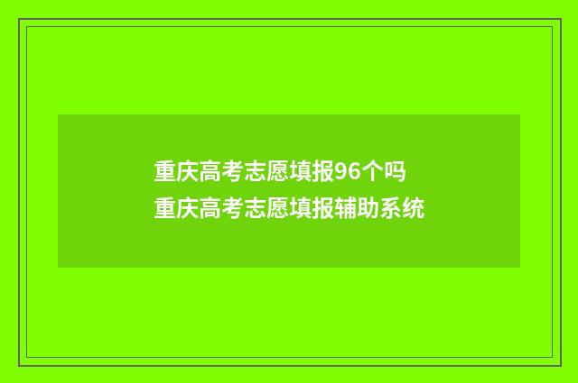 重庆高考志愿填报96个吗 重庆高考志愿填报辅助系统