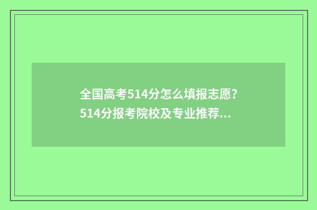 全国高考514分怎么填报志愿？514分报考院校及专业推荐 高考514分是什么水平