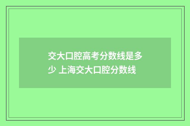 交大口腔高考分数线是多少 上海交大口腔分数线