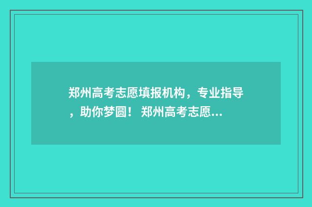 郑州高考志愿填报机构，专业指导，助你梦圆！ 郑州高考志愿填报机构排名